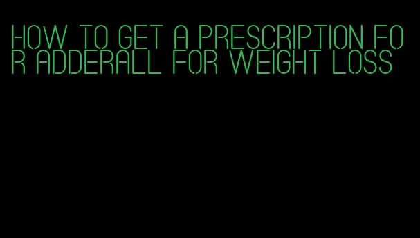 how to get a prescription for adderall for weight loss