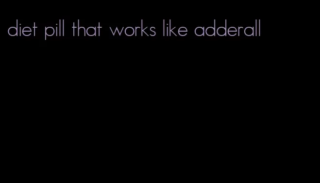 diet pill that works like adderall