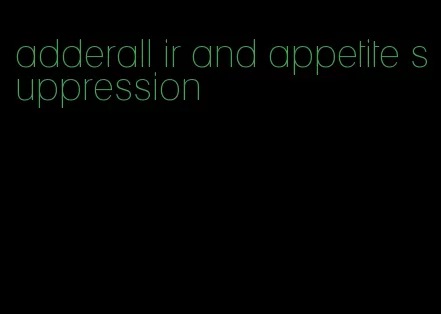 adderall ir and appetite suppression