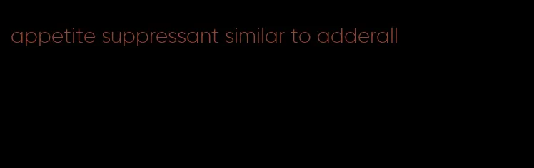 appetite suppressant similar to adderall