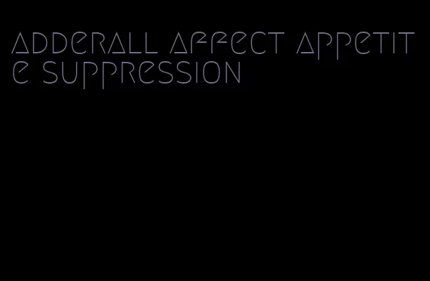 adderall affect appetite suppression