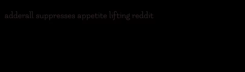 adderall suppresses appetite lifting reddit