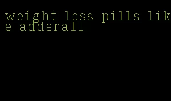 weight loss pills like adderall