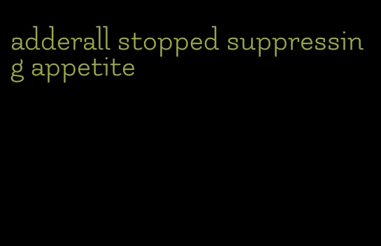 adderall stopped suppressing appetite