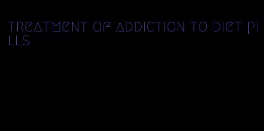 treatment of addiction to diet pills