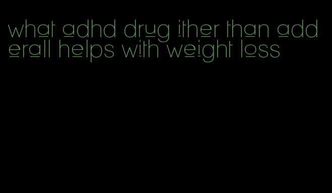 what adhd drug ither than adderall helps with weight loss