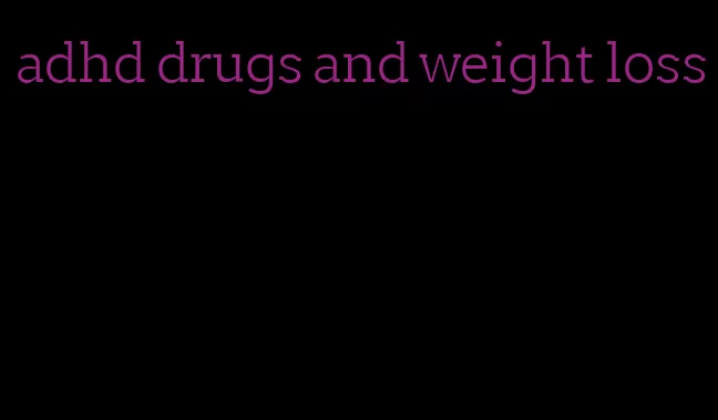 adhd drugs and weight loss