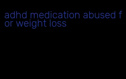 adhd medication abused for weight loss