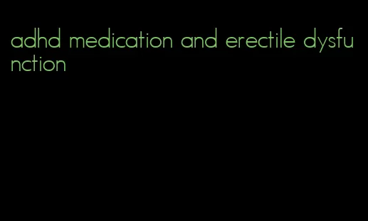 adhd medication and erectile dysfunction