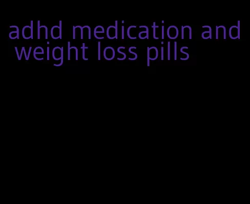 adhd medication and weight loss pills