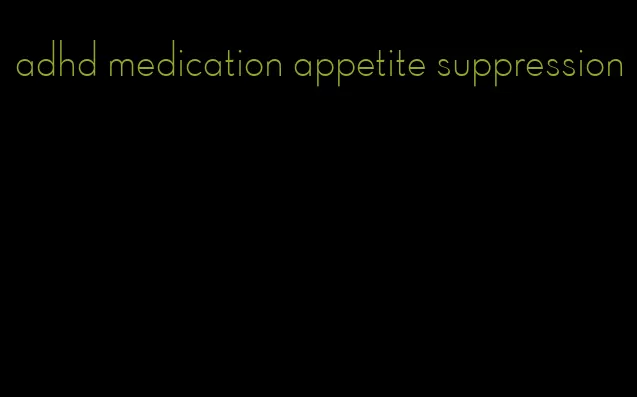 adhd medication appetite suppression