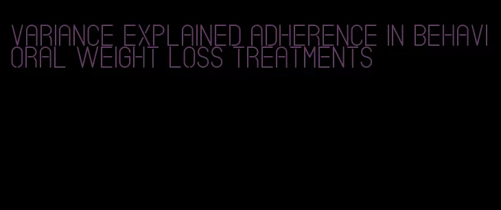 variance explained adherence in behavioral weight loss treatments