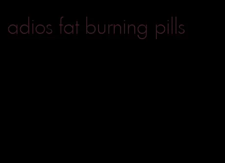 adios fat burning pills