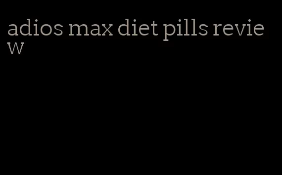 adios max diet pills review