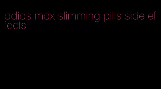 adios max slimming pills side effects