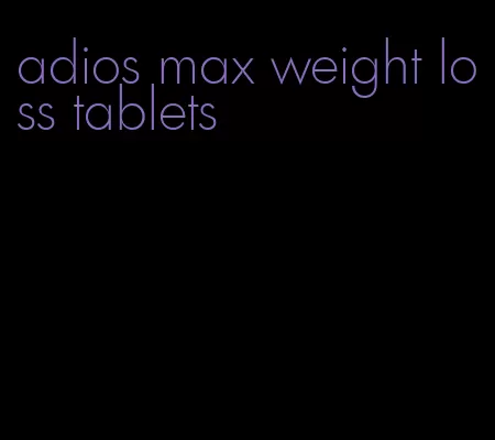 adios max weight loss tablets