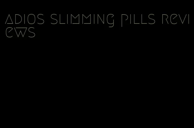 adios slimming pills reviews