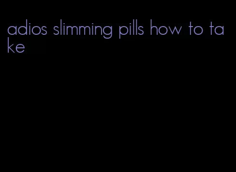 adios slimming pills how to take