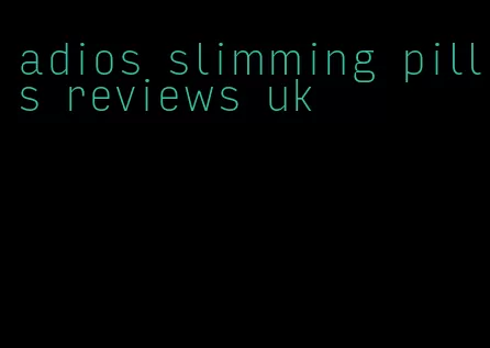 adios slimming pills reviews uk