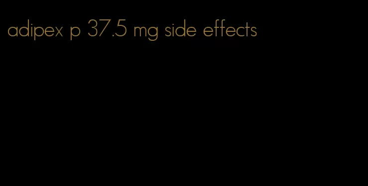 adipex p 37.5 mg side effects