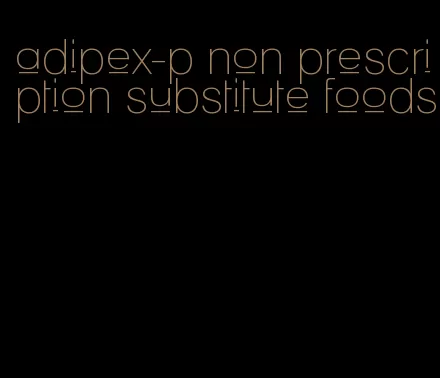 adipex-p non prescription substitute foods