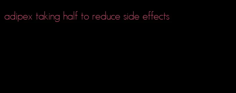 adipex taking half to reduce side effects