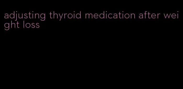 adjusting thyroid medication after weight loss