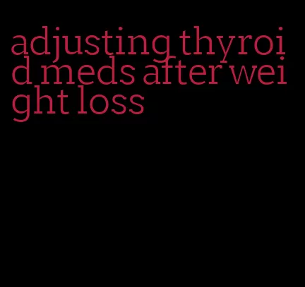 adjusting thyroid meds after weight loss