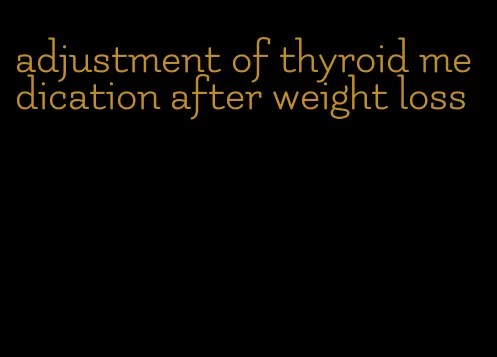 adjustment of thyroid medication after weight loss