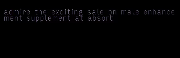 admire the exciting sale on male enhancement supplement at absorb