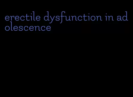 erectile dysfunction in adolescence