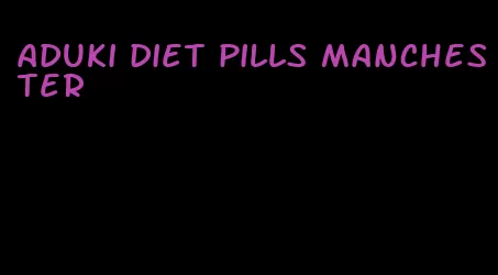 aduki diet pills manchester