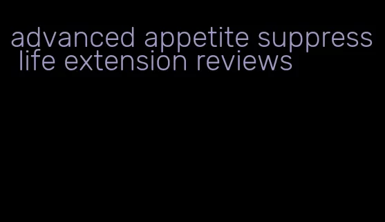 advanced appetite suppress life extension reviews