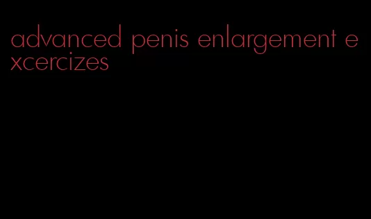 advanced penis enlargement excercizes