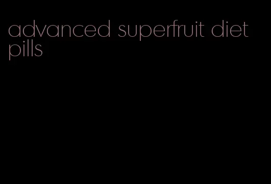 advanced superfruit diet pills