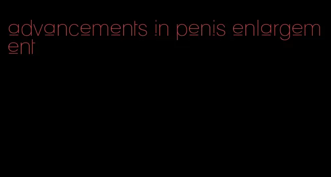 advancements in penis enlargement