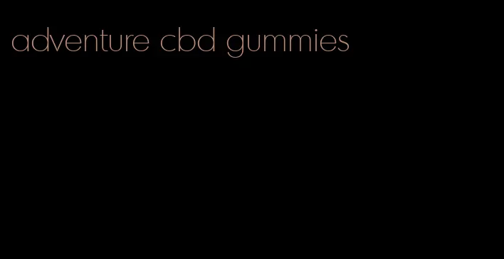 adventure cbd gummies