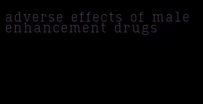 adverse effects of male enhancement drugs