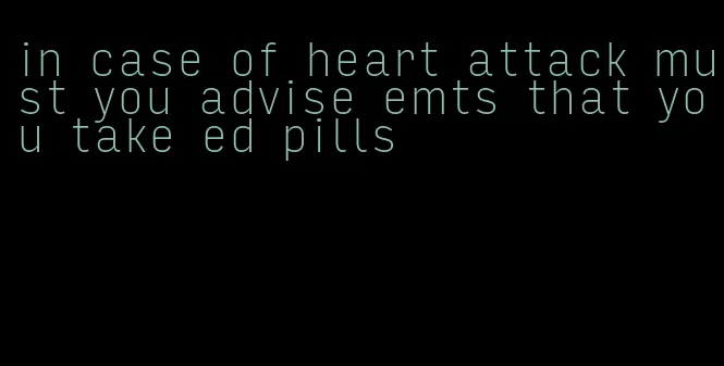 in case of heart attack must you advise emts that you take ed pills