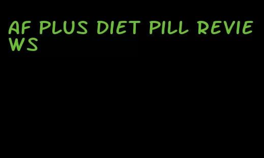 af plus diet pill reviews