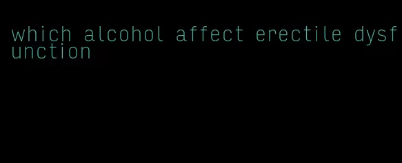 which alcohol affect erectile dysfunction