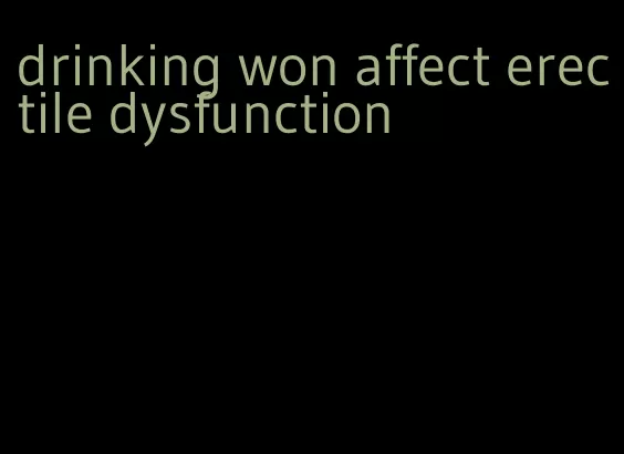 drinking won affect erectile dysfunction