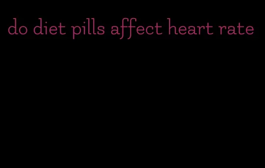 do diet pills affect heart rate