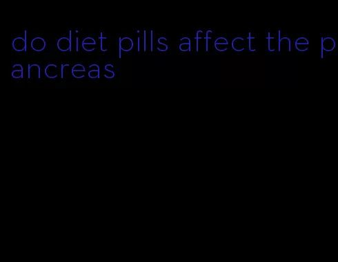 do diet pills affect the pancreas