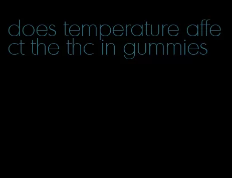 does temperature affect the thc in gummies