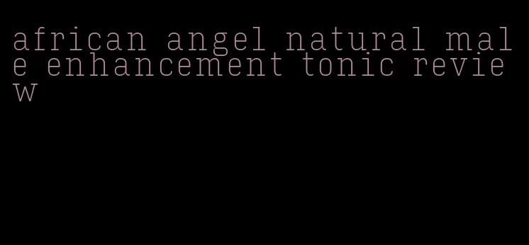 african angel natural male enhancement tonic review