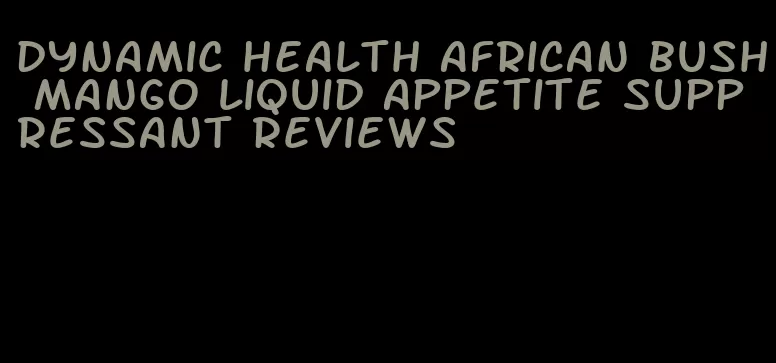 dynamic health african bush mango liquid appetite suppressant reviews