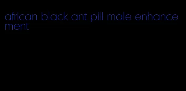 african black ant pill male enhancement