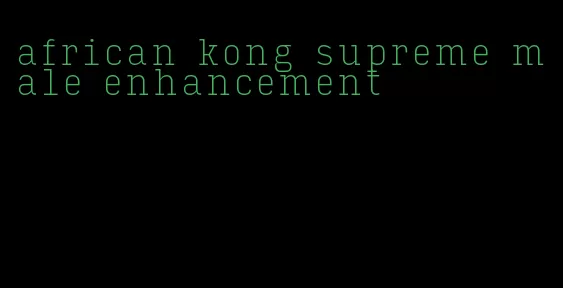 african kong supreme male enhancement