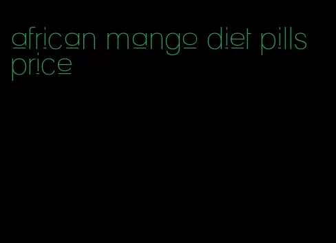 african mango diet pills price